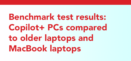 Benchmark test results: Copilot+ PCs compared to older laptops and MacBook laptops Benchmark test results: Copilot+ PCs compared to older laptops and MacBook laptops 